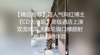 【精品推荐】超人气网红博主『CD大小姐』高级酒店上演双龙戏凤 无套轮操口爆颜射极致超清体验