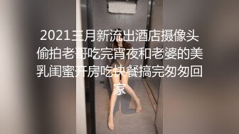 2021三月新流出酒店摄像头偷拍老哥吃完宵夜和老婆的美乳闺蜜开房吃快餐搞完匆匆回家