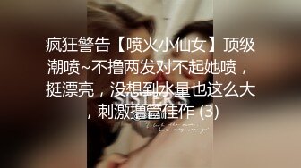 疯狂警告【喷火小仙女】顶级潮喷~不撸两发对不起她喷，挺漂亮，没想到水量也这么大，刺激撸管佳作 (3)