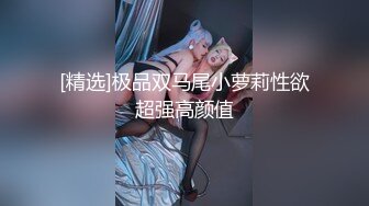 [精选]极品双马尾小萝莉性欲超强高颜值