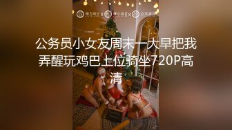 公务员小女友周末一大早把我弄醒玩鸡巴上位骑坐720P高清