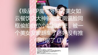 《极品CP魔手外购》美女如云餐饮店大神躲藏女厕逼脸同框偸拍数位小姐姐方便，被一个美女发现翻车了还好没有推门吓尿了 (3)