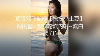 顶级双飞航模【挖挖小土豆】两闺蜜~双双轮流内射~流白浆 (1)