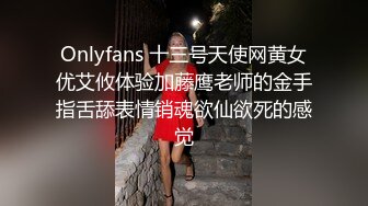 Onlyfans 十三号天使网黄女优艾攸体验加藤鹰老师的金手指舌舔表情销魂欲仙欲死的感觉