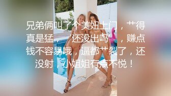 兄弟俩叫了个美妞上门，艹得真是猛，‘还没出吗’，赚点钱不容易哦，逼都艹裂了，还没射，小姐姐有点不悦！