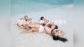 模特女友身材超好会喷水