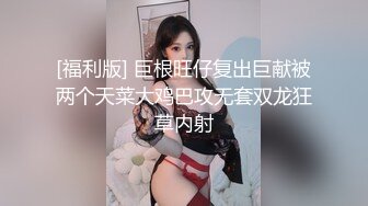 [福利版] 巨根旺仔复出巨献被两个天菜大鸡巴攻无套双龙狂草内射