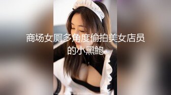 商场女厕多角度偷拍美女店员的小黑鲍