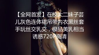 【全网首发】在校大二妹子芸儿灰色连体裙吊带内衣黑丝套手玩丝交乳交，极品美乳相当诱惑720P高清