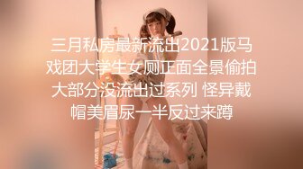 三月私房最新流出2021版马戏团大学生女厕正面全景偷拍大部分没流出过系列 怪异戴帽美眉尿一半反过来蹲