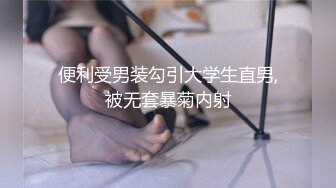 便利受男装勾引大学生直男,被无套暴菊内射