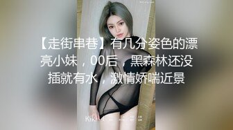 【走街串巷】有几分姿色的漂亮小妹，00后，黑森林还没插就有水，激情娇喘近景