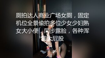 厕拍达人商业广场女厕，固定机位全景偸拍多位少女少妇熟女大小便，同步露脸，各种浑圆大屁股