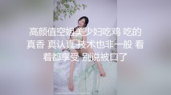 高颜值空姐美少妇吃鸡 吃的真香 真认真 技术也非一般 看着都享受 别说被口了