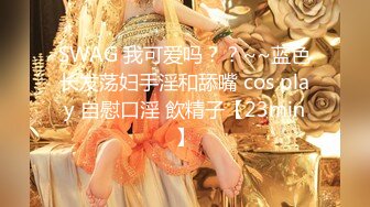 SWAG 我可爱吗？？~~蓝色长发荡妇手淫和舔嘴 cos play 自慰口淫 飲精子【23min】