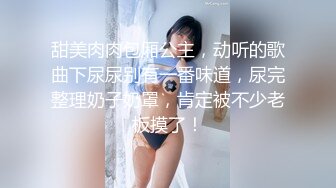 甜美肉肉包厢公主，动听的歌曲下尿尿别有一番味道，尿完整理奶子奶罩，肯定被不少老板摸了！