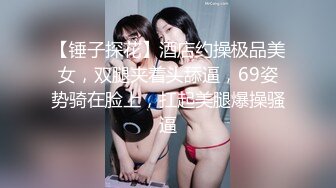 【锤子探花】酒店约操极品美女，双腿夹着头舔逼，69姿势骑在脸上，扛起美腿爆操骚逼