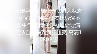 火爆导演让男优无法进入状态 女优只好用身体安抚导演不要生气 激情性爱挑逗让导演无法自拔操到疯狂超爽 高清1080P版