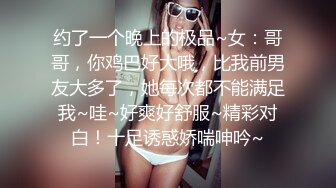 约了一个晚上的极品~女：哥哥，你鸡巴好大哦，比我前男友大多了，她每次都不能满足我~哇~好爽好舒服~精彩对白！十足诱惑娇喘呻吟~