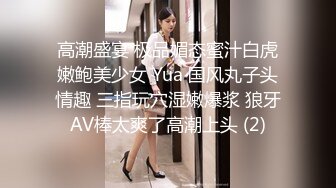 高潮盛宴 极品媚态蜜汁白虎嫩鲍美少女 Yua 国风丸子头情趣 三指玩穴湿嫩爆浆 狼牙AV棒太爽了高潮上头 (2)