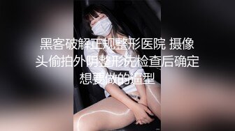 黑客破解正规整形医院 摄像头偷拍外阴整形先检查后确定想要做的逼型