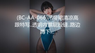 (BC-AA-066)吊带裙清凉高跟特写..透明内露屁股缝..路边蹲下…