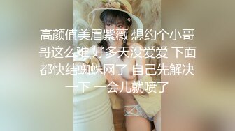 高颜值美眉紫薇 想约个小哥哥这么难 好多天没爱爱 下面都快结蜘蛛网了 自己先解决一下 一会儿就喷了