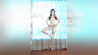 最强极品按摩女技师情趣内衣诱惑服务粉丝一条龙 后入吃鸡钻毒龙 美少妇缩阴功十分钟立马交械投降