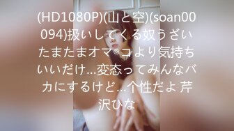 (HD1080P)(山と空)(soan00094)扱いしてくる奴うざいたまたまオマ◎コより気持ちいいだけ…変态ってみんなバカにするけど…个性だよ 芹沢ひな