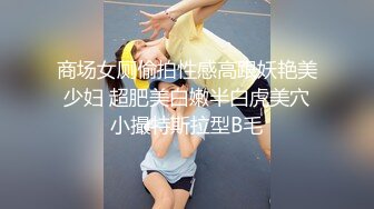 商场女厕偷拍性感高跟妖艳美少妇 超肥美白嫩半白虎美穴小撮特斯拉型B毛