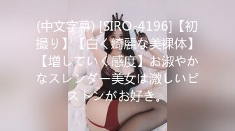 (中文字幕) [SIRO-4196]【初撮り】【白く綺麗な美裸体】【増していく感度】お淑やかなスレンダー美女は激しいピストンがお好き。