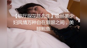 【歌厅探花陈先生】极品美少妇风情万种自在眉眼之间，美腿鲍鱼