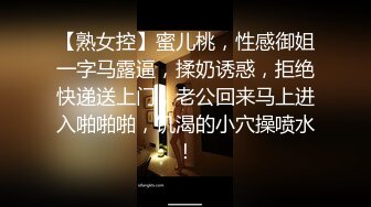 【熟女控】蜜儿桃，性感御姐一字马露逼，揉奶诱惑，拒绝快递送上门，老公回来马上进入啪啪啪，饥渴的小穴操喷水！