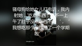 骚母狗给她女儿打电话，我内射她，'吃点东西，要不一上午了肚子没点东西不行‘，‘我想吃那个煎饼想了一个学期啦’！