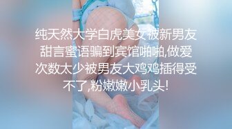 纯天然大学白虎美女被新男友甜言蜜语骗到宾馆啪啪,做爱次数太少被男友大鸡鸡插得受不了,粉嫩嫩小乳头!