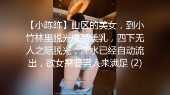 【小陈陈】山区的美女，到小竹林里脱光极品美乳，四下无人之际脱光，淫水已经自动流出，欲女需要男人来满足 (2)