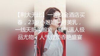 【利大无比】一沓现金酒店买春，23岁小姐姐一对美乳，一线天肥美鲍鱼，骚气逼人极品尤物，人气登顶香艳盛宴