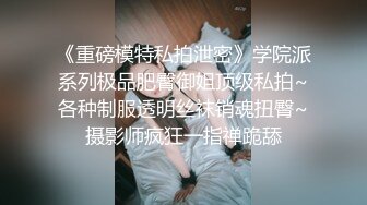 《重磅模特私拍泄密》学院派系列极品肥臀御姐顶级私拍~各种制服透明丝袜销魂扭臀~摄影师疯狂一指禅跪舔