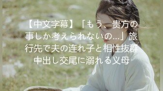 【中文字幕】「もう、贵方の事しか考えられないの…」旅行先で夫の连れ子と相性抜群中出し交尾に溺れる义母