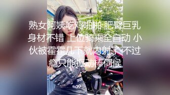 熟女阿姨吃鸡啪啪 肥臀巨乳身材不错 上位骑乘全自动 小伙被霍霍几下就内射了 不过瘾只能振动棒伺候